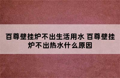 百尊壁挂炉不出生活用水 百尊壁挂炉不出热水什么原因